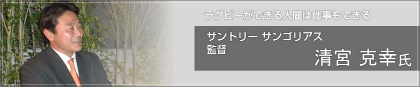 サントリーサンゴリアス（清宮 克幸 氏）
