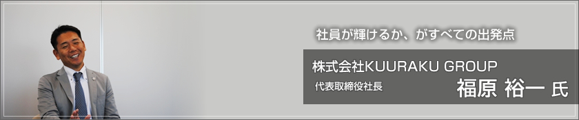 株式会社KUURAKU GROUP（福原裕一 氏）