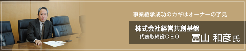 事業継承成功のカギはオーナーの了見　株式会社経営共創基盤（冨山和彦氏）