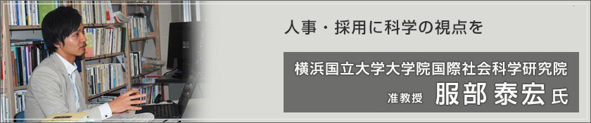 人事・採用に科学の視点を 横浜国立大学大学院国際社会科学研究院 (服部 泰宏 氏)