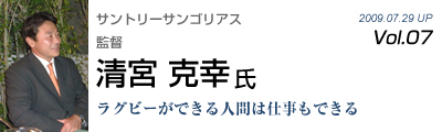 Vol.007　サントリーサンゴリアス（清宮 克幸 氏）