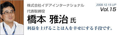 Vol.015　株式会社イデアインターナショナル（橋本雅治 氏）
