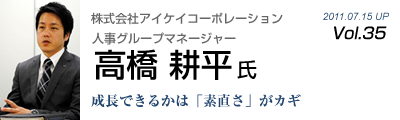 Vol.035　株式会社アイケイコーポレーション（高橋耕平氏）