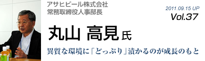 Vol.037　アサヒビール株式会社（丸山高見氏）