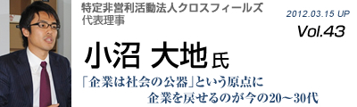 Vol.043　特定非営利活動法人クロスフィールズ（小沼大地氏）
